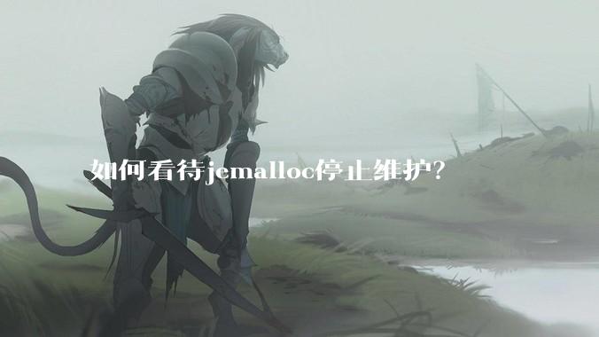 如何看待jemalloc停止维护？