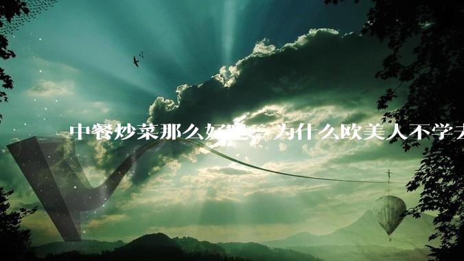 中餐炒菜那么好吃，为什么欧美人不学去？