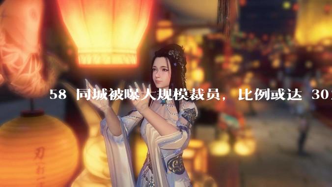 58 同城被曝大规模裁员，比例或达 30%，具体情况如何？58 同城目前面临哪些问题？