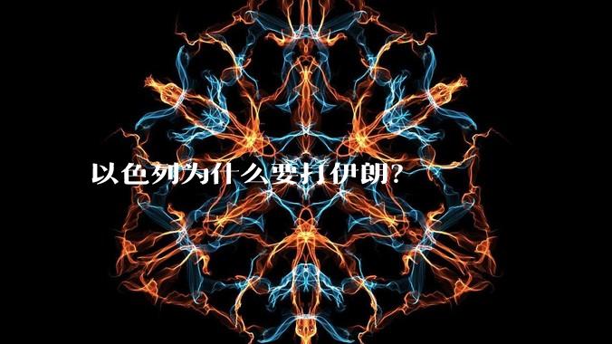 以色列为什么要打伊朗？