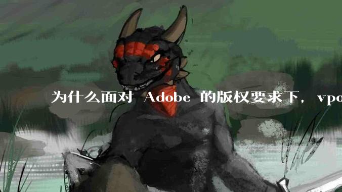 为什么面对 Adobe 的版权要求下，vposy 大神还能从容不迫？