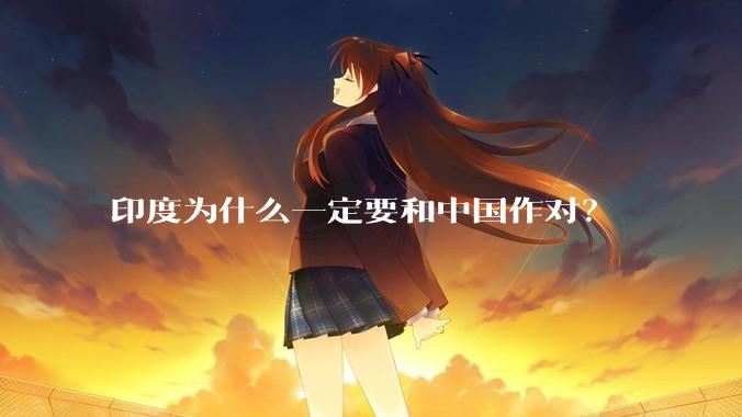 印度为什么一定要和中国作对？