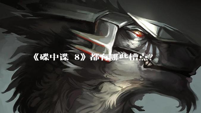 《碟中谍 8》都有哪些槽点？