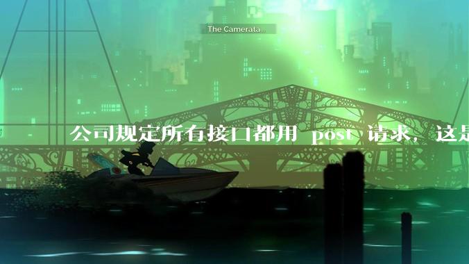 公司规定所有接口都用 post 请求，这是为什么？