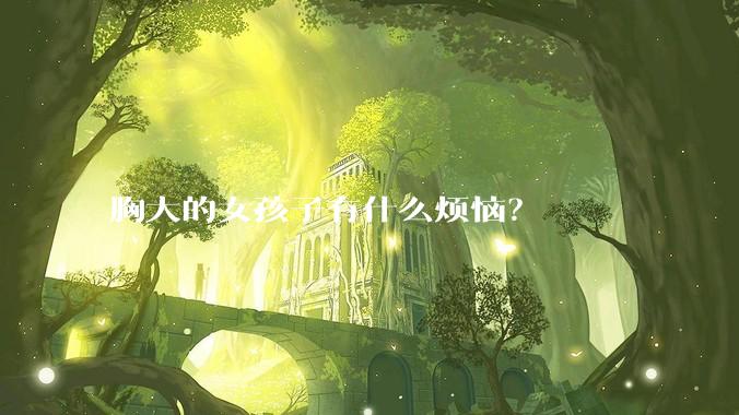 胸大的女孩子有什么烦恼？