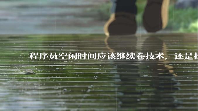 程序员空闲时间应该继续卷技术，还是找其他副业？