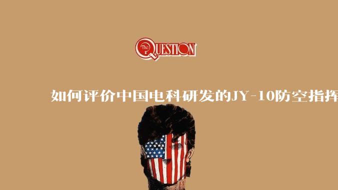如何评价中国电科研发的JY-10防空指挥控制系统成为伊朗防空指挥系统核心？