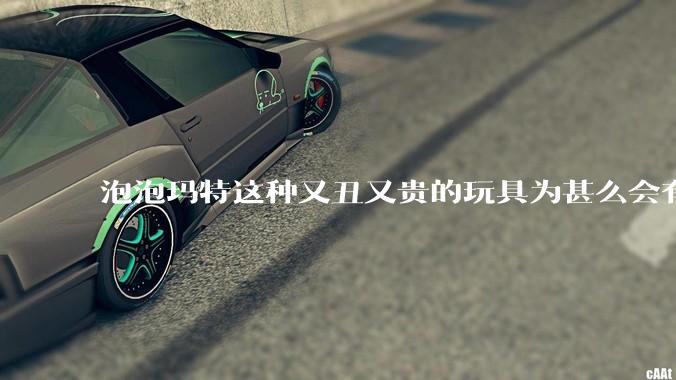 泡泡玛特这种又丑又贵的玩具为甚么会有人买？